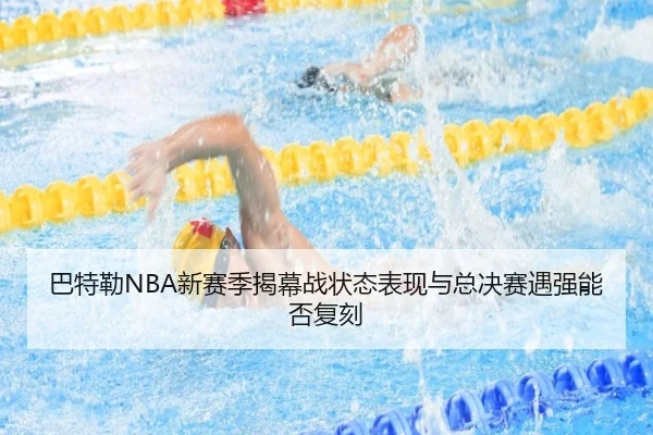 巴特勒NBA新赛季揭幕战状态表现与总决赛遇强能否复刻